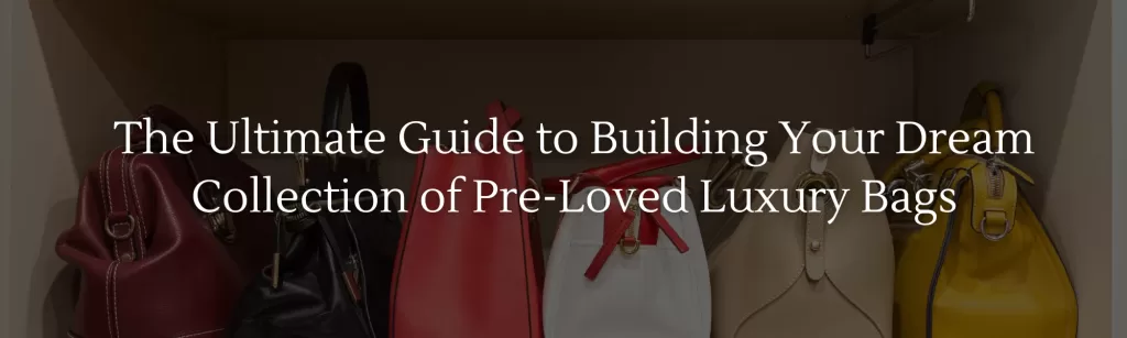 The Ultimate Guide to Building Your Dream Collection of Pre-Loved Luxury Bags